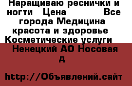 Наращиваю реснички и ногти › Цена ­ 1 000 - Все города Медицина, красота и здоровье » Косметические услуги   . Ненецкий АО,Носовая д.